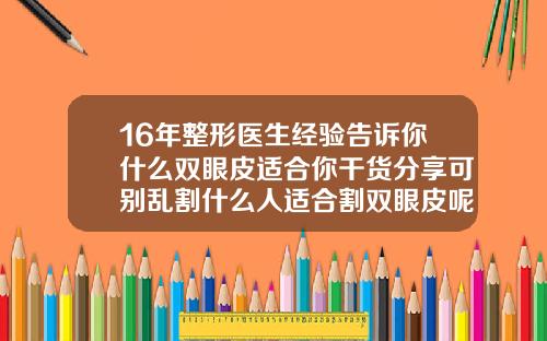 16年整形医生经验告诉你什么双眼皮适合你干货分享可别乱割什么人适合割双眼皮呢