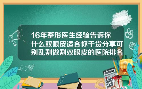 16年整形医生经验告诉你什么双眼皮适合你干货分享可别乱割做割双眼皮的医院排名