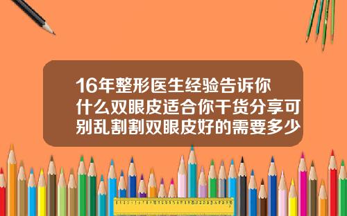 16年整形医生经验告诉你什么双眼皮适合你干货分享可别乱割割双眼皮好的需要多少钱