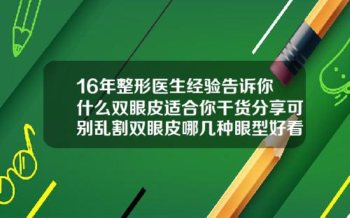 16年整形医生经验告诉你什么双眼皮适合你干货分享可别乱割双眼皮哪几种眼型好看