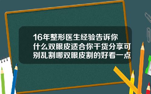 16年整形医生经验告诉你什么双眼皮适合你干货分享可别乱割哪双眼皮割的好看一点