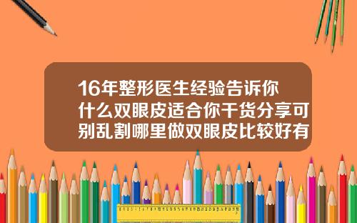 16年整形医生经验告诉你什么双眼皮适合你干货分享可别乱割哪里做双眼皮比较好有知道的吗