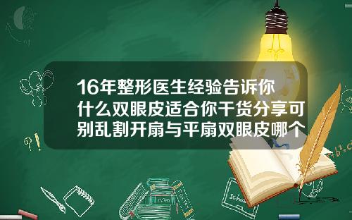 16年整形医生经验告诉你什么双眼皮适合你干货分享可别乱割开扇与平扇双眼皮哪个显大