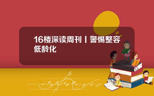 16楼深读周刊丨警惕整容低龄化