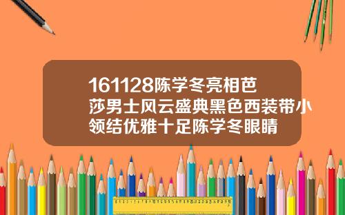 161128陈学冬亮相芭莎男士风云盛典黑色西装带小领结优雅十足陈学冬眼睛