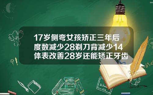 17岁侧弯女孩矫正三年后度数减少28剃刀背减少14体表改善28岁还能矫正牙齿
