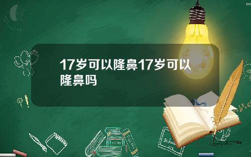 17岁可以隆鼻17岁可以隆鼻吗