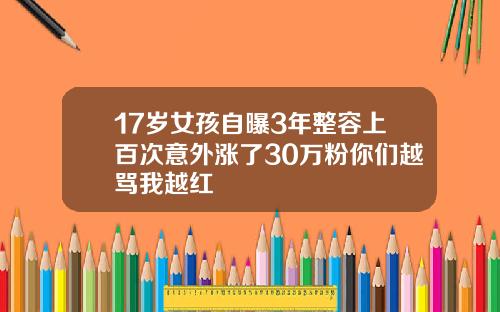 17岁女孩自曝3年整容上百次意外涨了30万粉你们越骂我越红