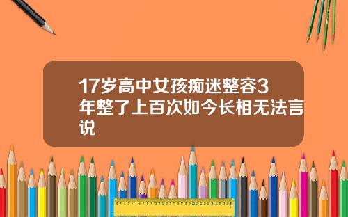 17岁高中女孩痴迷整容3年整了上百次如今长相无法言说