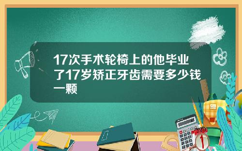 17次手术轮椅上的他毕业了17岁矫正牙齿需要多少钱一颗