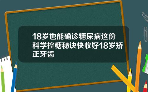 18岁也能确诊糖尿病这份科学控糖秘诀快收好18岁矫正牙齿