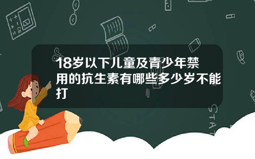 18岁以下儿童及青少年禁用的抗生素有哪些多少岁不能打