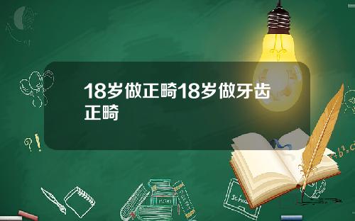 18岁做正畸18岁做牙齿正畸