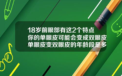 18岁前眼部有这2个特点你的单眼皮可能会变成双眼皮单眼皮变双眼皮的年龄段是多少