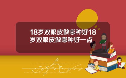 18岁双眼皮做哪种好18岁双眼皮做哪种好一点
