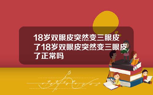 18岁双眼皮突然变三眼皮了18岁双眼皮突然变三眼皮了正常吗