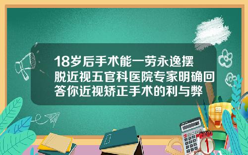 18岁后手术能一劳永逸摆脱近视五官科医院专家明确回答你近视矫正手术的利与弊