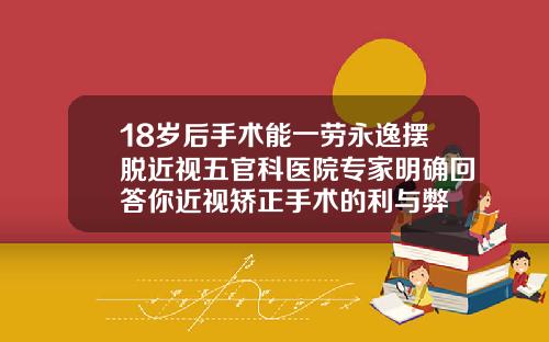 18岁后手术能一劳永逸摆脱近视五官科医院专家明确回答你近视矫正手术的利与弊