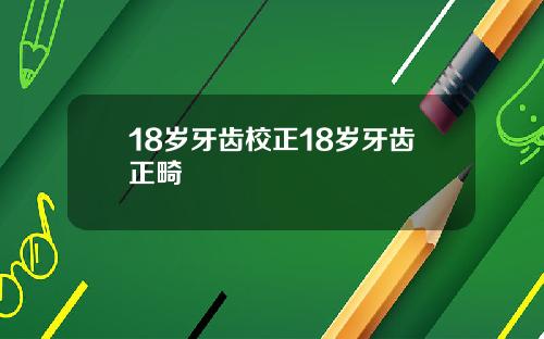 18岁牙齿校正18岁牙齿正畸