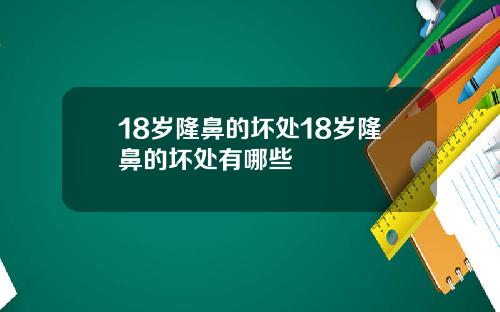 18岁隆鼻的坏处18岁隆鼻的坏处有哪些