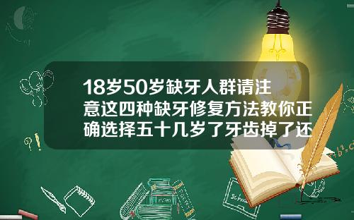 18岁50岁缺牙人群请注意这四种缺牙修复方法教你正确选择五十几岁了牙齿掉了还要补牙吗