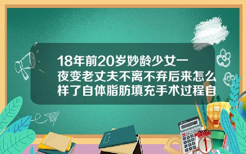 18年前20岁妙龄少女一夜变老丈夫不离不弃后来怎么样了自体脂肪填充手术过程自述怎么写