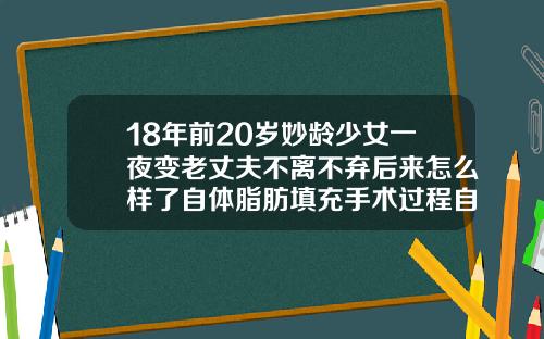 18年前20岁妙龄少女一夜变老丈夫不离不弃后来怎么样了自体脂肪填充手术过程自述怎么写
