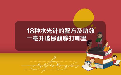 18种水光针的配方及功效一毫升玻尿酸够打哪里