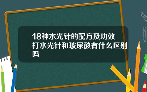 18种水光针的配方及功效打水光针和玻尿酸有什么区别吗
