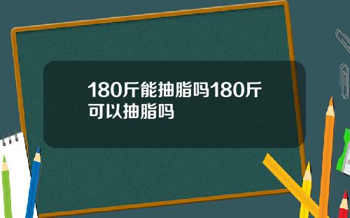 180斤能抽脂吗180斤可以抽脂吗