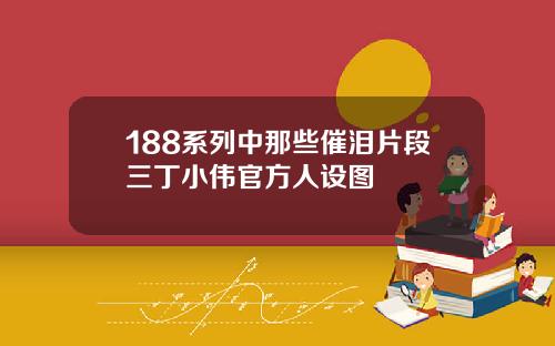 188系列中那些催泪片段三丁小伟官方人设图