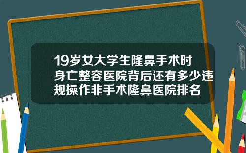 19岁女大学生隆鼻手术时身亡整容医院背后还有多少违规操作非手术隆鼻医院排名