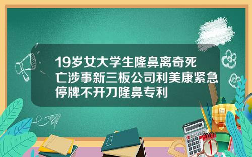 19岁女大学生隆鼻离奇死亡涉事新三板公司利美康紧急停牌不开刀隆鼻专利
