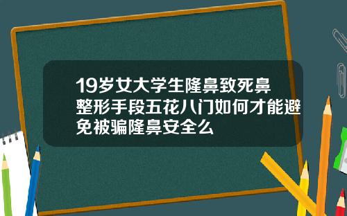 19岁女大学生隆鼻致死鼻整形手段五花八门如何才能避免被骗隆鼻安全么