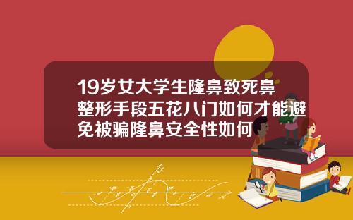 19岁女大学生隆鼻致死鼻整形手段五花八门如何才能避免被骗隆鼻安全性如何