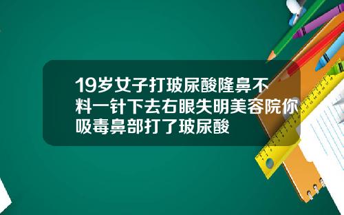 19岁女子打玻尿酸隆鼻不料一针下去右眼失明美容院你吸毒鼻部打了玻尿酸
