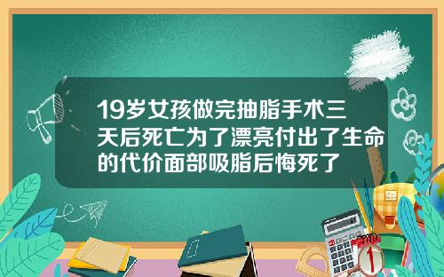 19岁女孩做完抽脂手术三天后死亡为了漂亮付出了生命的代价面部吸脂后悔死了