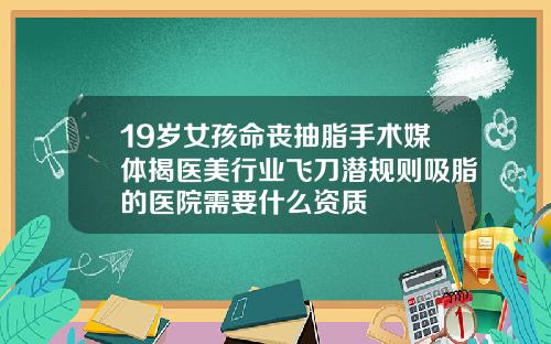 19岁女孩命丧抽脂手术媒体揭医美行业飞刀潜规则吸脂的医院需要什么资质