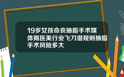 19岁女孩命丧抽脂手术媒体揭医美行业飞刀潜规则抽脂手术风险多大