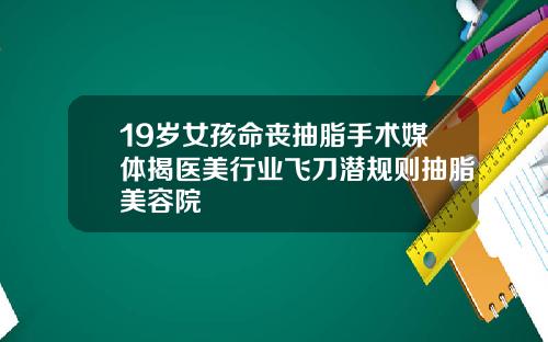 19岁女孩命丧抽脂手术媒体揭医美行业飞刀潜规则抽脂美容院