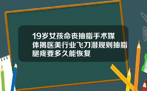 19岁女孩命丧抽脂手术媒体揭医美行业飞刀潜规则抽脂腿疼要多久能恢复