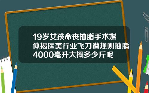 19岁女孩命丧抽脂手术媒体揭医美行业飞刀潜规则抽脂4000毫升大概多少斤呢