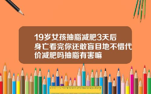 19岁女孩抽脂减肥3天后身亡看完你还敢盲目地不惜代价减肥吗抽脂有害嘛