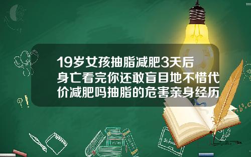 19岁女孩抽脂减肥3天后身亡看完你还敢盲目地不惜代价减肥吗抽脂的危害亲身经历