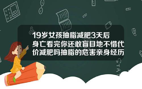 19岁女孩抽脂减肥3天后身亡看完你还敢盲目地不惜代价减肥吗抽脂的危害亲身经历