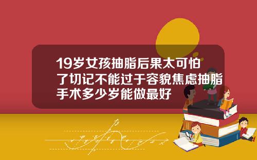 19岁女孩抽脂后果太可怕了切记不能过于容貌焦虑抽脂手术多少岁能做最好