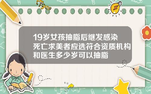 19岁女孩抽脂后继发感染死亡求美者应选符合资质机构和医生多少岁可以抽脂