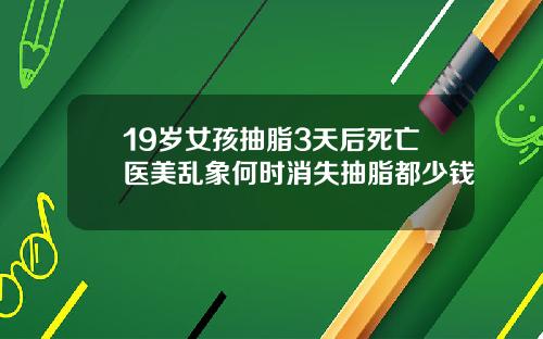 19岁女孩抽脂3天后死亡医美乱象何时消失抽脂都少钱
