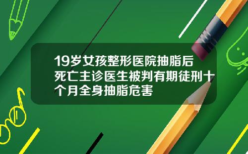 19岁女孩整形医院抽脂后死亡主诊医生被判有期徒刑十个月全身抽脂危害