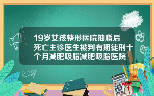 19岁女孩整形医院抽脂后死亡主诊医生被判有期徒刑十个月减肥吸脂减肥吸脂医院